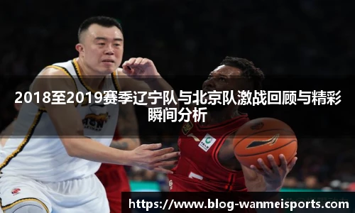 2018至2019赛季辽宁队与北京队激战回顾与精彩瞬间分析