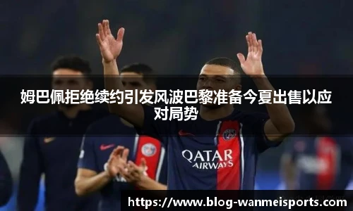 姆巴佩拒绝续约引发风波巴黎准备今夏出售以应对局势