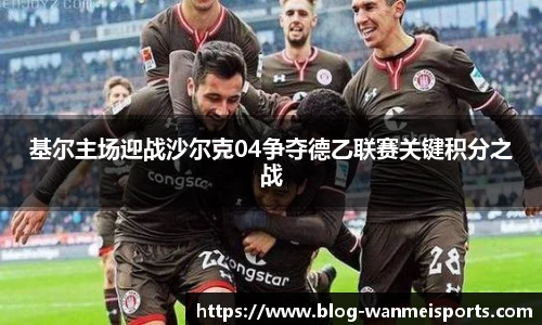 基尔主场迎战沙尔克04争夺德乙联赛关键积分之战