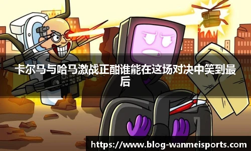 卡尔马与哈马激战正酣谁能在这场对决中笑到最后